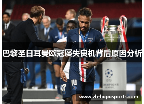 巴黎圣日耳曼欧冠屡失良机背后原因分析