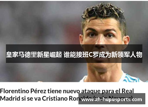 皇家马德里新星崛起 谁能接班C罗成为新领军人物