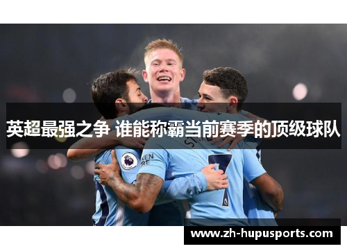 英超最强之争 谁能称霸当前赛季的顶级球队 英超最强之争 谁能称霸当前赛季的顶级球队
