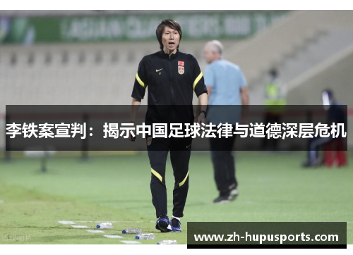 李铁案宣判:揭示中国足球法律与道德深层危机 李铁案宣判:揭示中国足球法律与道德深层危机
