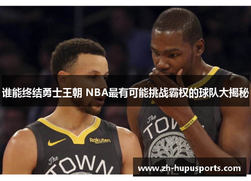 谁能终结勇士王朝 NBA最有可能挑战霸权的球队大揭秘 谁能终结勇士王朝 NBA最有可能挑战霸权的球队大揭秘