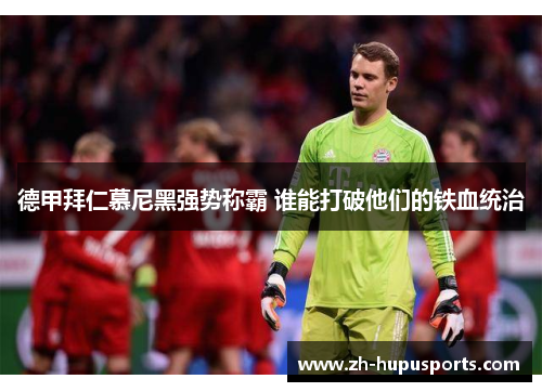 德甲拜仁慕尼黑强势称霸 谁能打破他们的铁血统治 德甲拜仁慕尼黑强势称霸 谁能打破他们的铁血统治