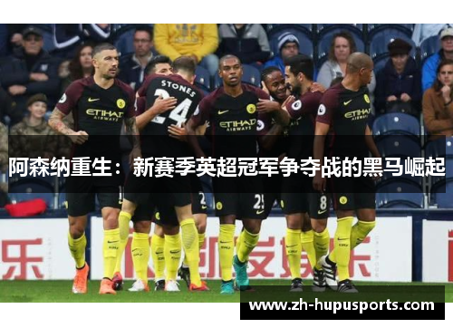 阿森纳重生:新赛季英超冠军争夺战的黑马崛起 阿森纳重生:新赛季英超冠军争夺战的黑马崛起