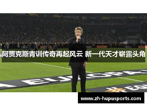 阿贾克斯青训传奇再起风云 新一代天才崭露头角 阿贾克斯青训传奇再起风云 新一代天才崭露头角