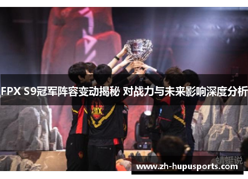 FPX S9冠军阵容变动揭秘 对战力与未来影响深度分析