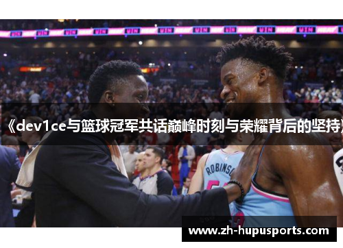 《dev1ce与篮球冠军共话巅峰时刻与荣耀背后的坚持》