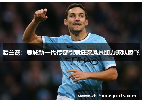 哈兰德：曼城新一代传奇引爆进球风暴助力球队腾飞