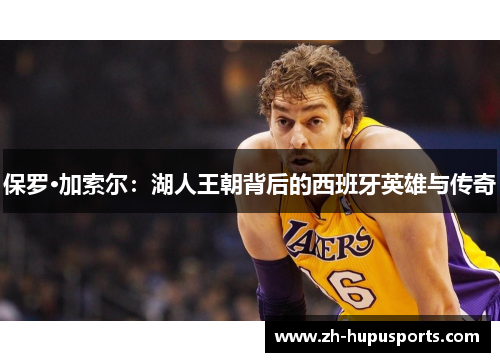 保罗·加索尔：湖人王朝背后的西班牙英雄与传奇