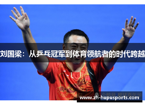 刘国梁：从乒乓冠军到体育领航者的时代跨越