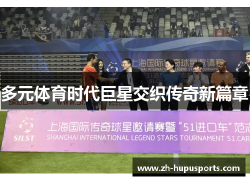 多元体育时代巨星交织传奇新篇章 多元体育时代巨星交织传奇新篇章