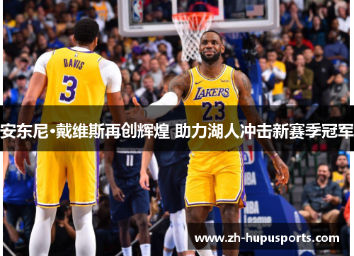 安东尼·戴维斯再创辉煌 助力湖人冲击新赛季冠军
