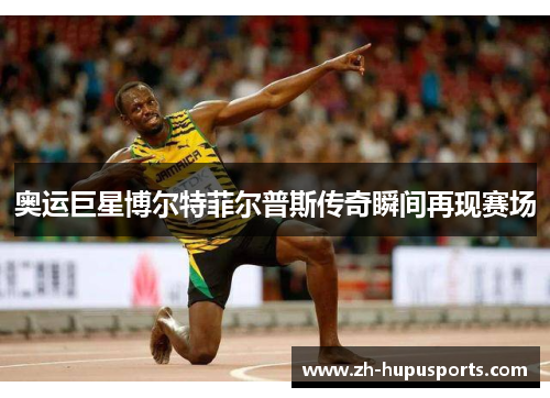 奥运巨星博尔特菲尔普斯传奇瞬间再现赛场