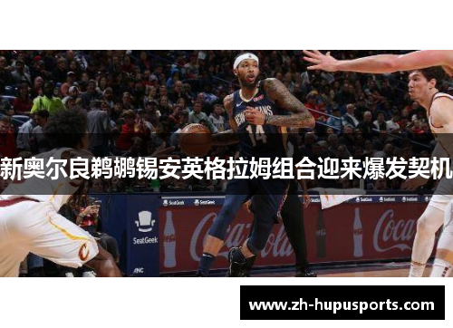 新奥尔良鹈鹕锡安英格拉姆组合迎来爆发契机