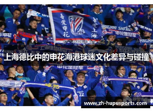 上海德比中的申花海港球迷文化差异与碰撞