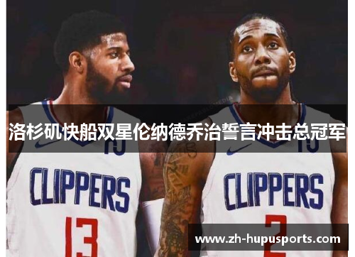 洛杉矶快船双星伦纳德乔治誓言冲击总冠军
