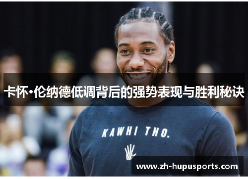 卡怀·伦纳德低调背后的强势表现与胜利秘诀