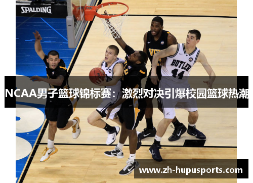NCAA男子篮球锦标赛：激烈对决引爆校园篮球热潮
