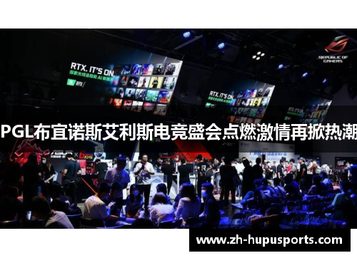 PGL布宜诺斯艾利斯电竞盛会点燃激情再掀热潮