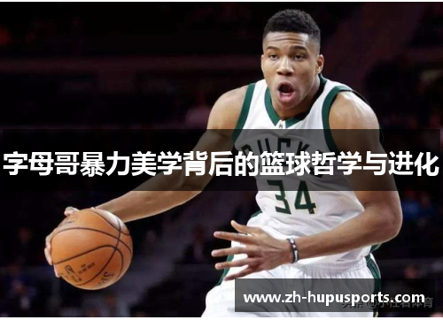 字母哥暴力美学背后的篮球哲学与进化