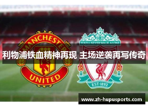 利物浦铁血精神再现 主场逆袭再写传奇