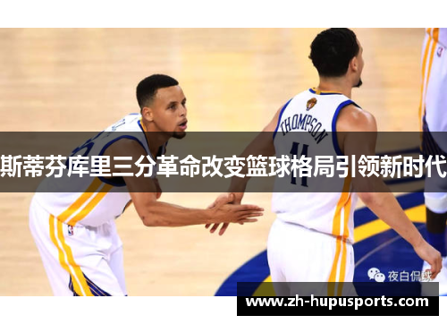 斯蒂芬库里三分革命改变篮球格局引领新时代