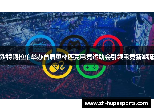 沙特阿拉伯举办首届奥林匹克电竞运动会引领电竞新潮流