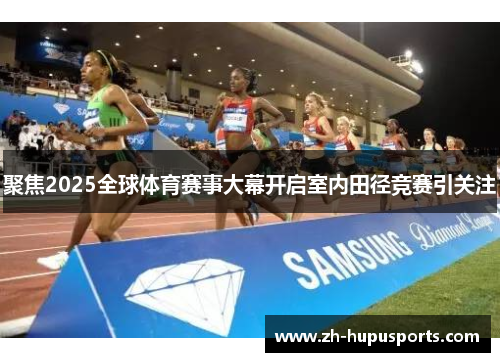 聚焦2025全球体育赛事大幕开启室内田径竞赛引关注