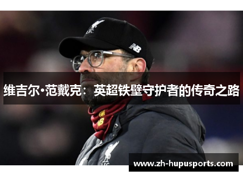 维吉尔·范戴克：英超铁壁守护者的传奇之路