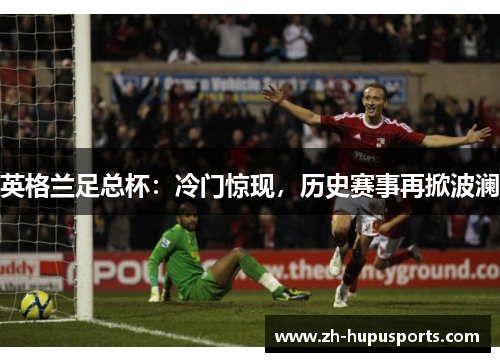 英格兰足总杯：冷门惊现，历史赛事再掀波澜