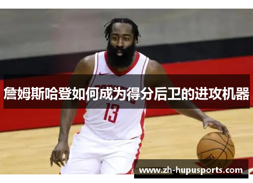 詹姆斯哈登如何成为得分后卫的进攻机器