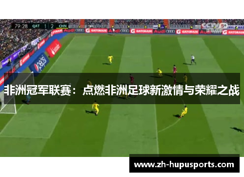 非洲冠军联赛：点燃非洲足球新激情与荣耀之战