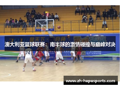 澳大利亚篮球联赛:南半球的激情碰撞与巅峰对决 澳大利亚篮球联赛:南半球的激情碰撞与巅峰对决