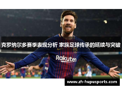 克罗纳尔多赛季表现分析 家族足球传承的延续与突破