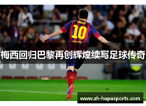 梅西回归巴黎再创辉煌续写足球传奇