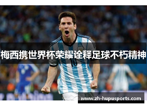 梅西携世界杯荣耀诠释足球不朽精神