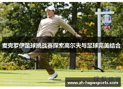 麦克罗伊足球挑战赛探索高尔夫与足球完美结合
