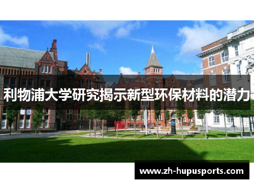 利物浦大学研究揭示新型环保材料的潜力 利物浦大学研究揭示新型环保材料的潜力