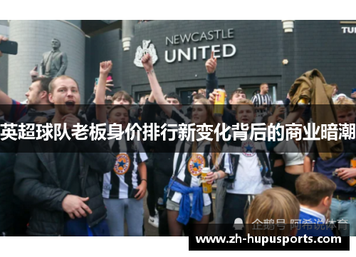 英超球队老板身价排行新变化背后的商业暗潮