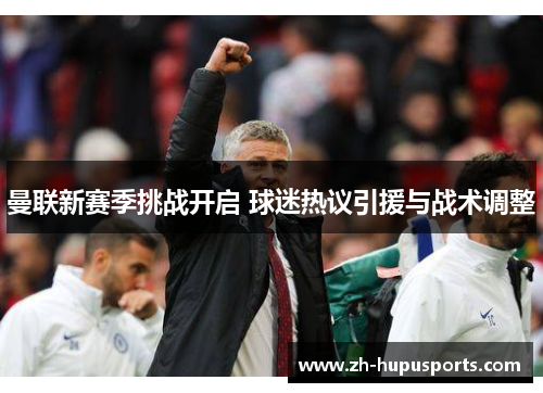 曼联新赛季挑战开启 球迷热议引援与战术调整