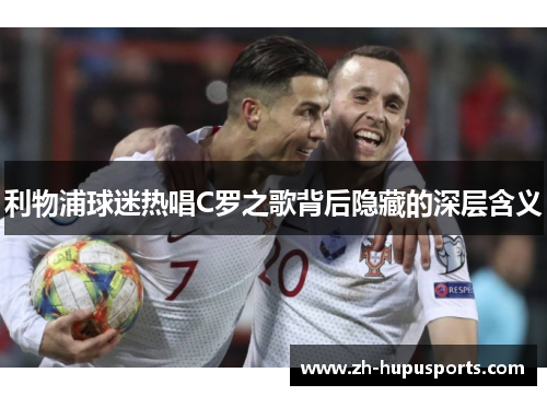 利物浦球迷热唱C罗之歌背后隐藏的深层含义