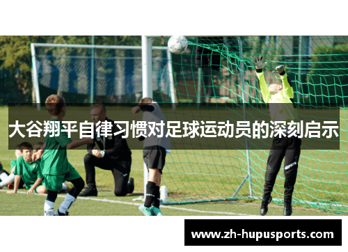 大谷翔平自律习惯对足球运动员的深刻启示