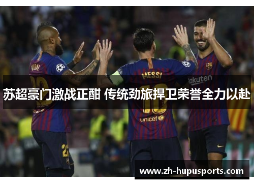 苏超豪门激战正酣 传统劲旅捍卫荣誉全力以赴