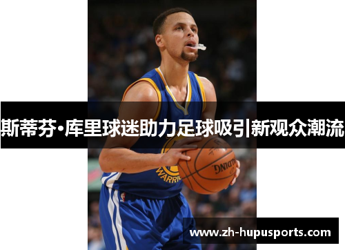 斯蒂芬·库里球迷助力足球吸引新观众潮流