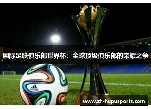 国际足联俱乐部世界杯：全球顶级俱乐部的荣耀之争