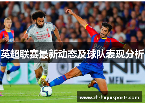 英超联赛最新动态及球队表现分析