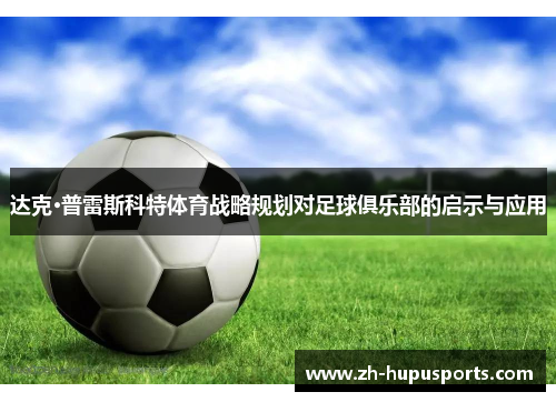 达克·普雷斯科特体育战略规划对足球俱乐部的启示与应用 达克·普雷斯科特体育战略规划对足球俱乐部的启示与应用