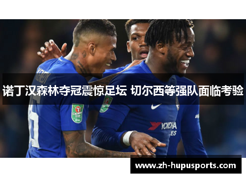 诺丁汉森林夺冠震惊足坛 切尔西等强队面临考验 诺丁汉森林夺冠震惊足坛 切尔西等强队面临考验