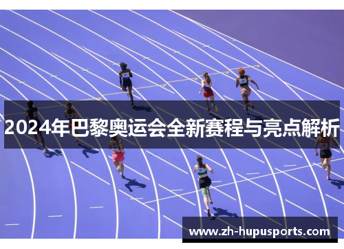2024年巴黎奥运会全新赛程与亮点解析