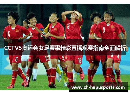 CCTV5奥运会女足赛事精彩直播观赛指南全面解析